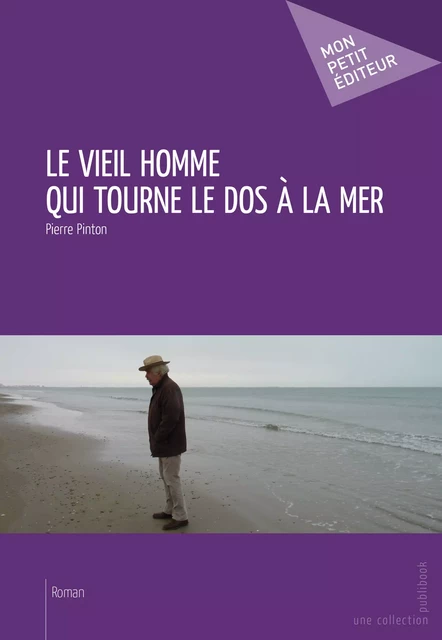 Le Vieil homme qui tourne le dos à la mer - Pierre Pinton - Mon Petit Editeur