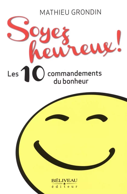 Soyez heureux! Les 10 commandements du bonheur -  Mathieu Grondin - Béliveau Éditeur