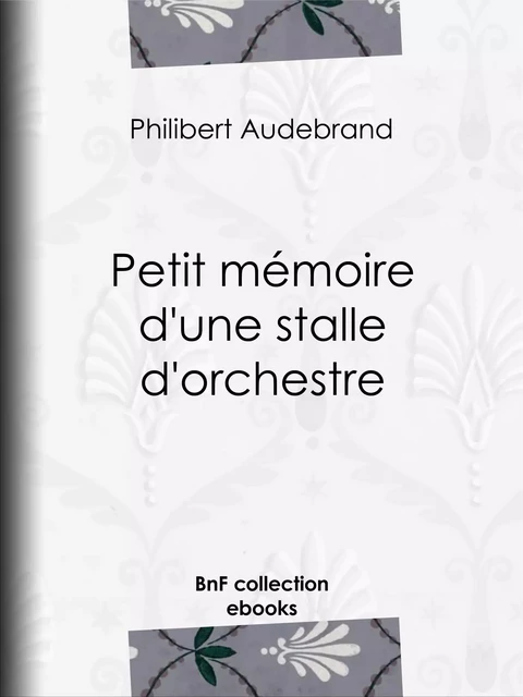 Petit mémoire d'une stalle d'orchestre - Philibert Audebrand - BnF collection ebooks