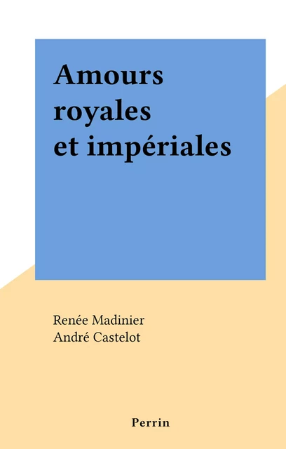 Amours royales et impériales - Renée Madinier - (Perrin) réédition numérique FeniXX