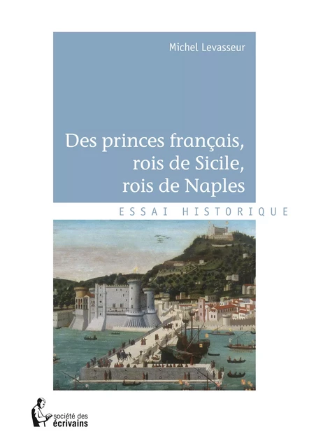 Des princes français, rois de Sicile, rois de Naples - Michel Levasseur - Société des écrivains