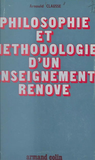 Philosophie et méthodologie d'un enseignement rénové - Arnould Clausse - Armand Colin (réédition numérique FeniXX)