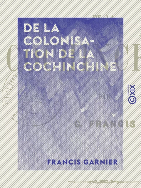 De la colonisation de la Cochinchine - Francis Garnier - Collection XIX