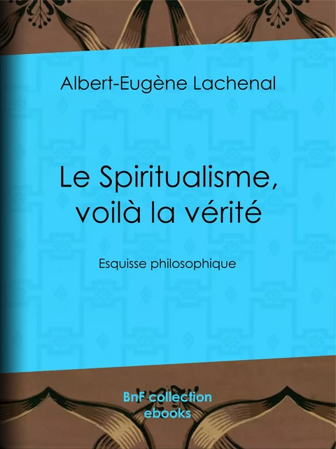 Le Spiritualisme, voilà la vérité - Albert-Eugène Lachenal - BnF collection ebooks