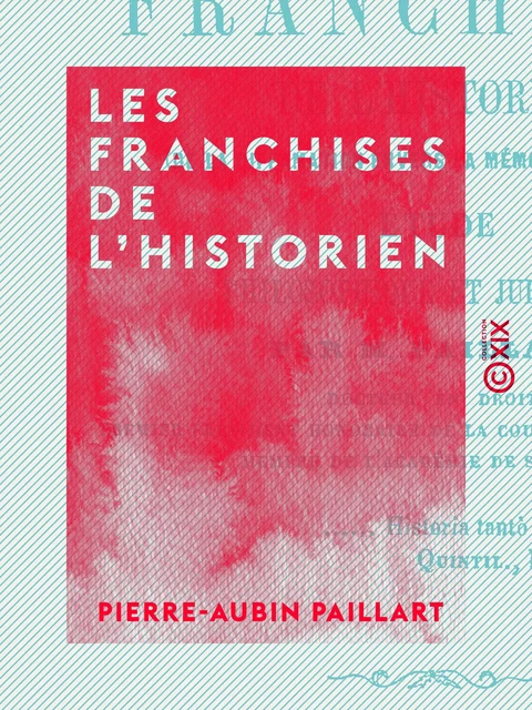 Les Franchises de l'historien - Étude philosophique et judiciaire - Pierre-Aubin Paillart - Collection XIX