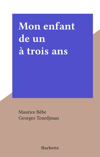 Mon enfant de un à trois ans - Maurice Bèbe - Hachette (réédition numérique FeniXX)