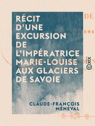 Récit d'une excursion de l'impératrice Marie-Louise aux glaciers de Savoie