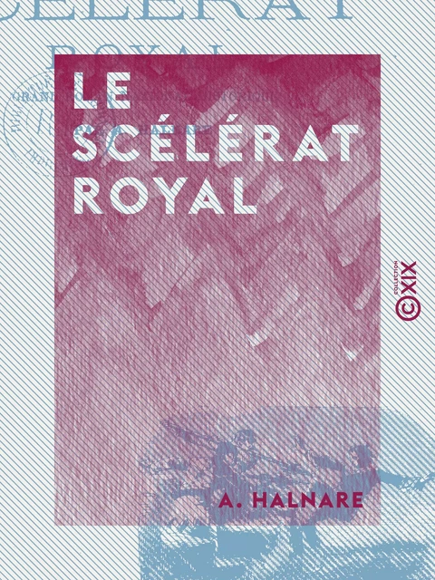 Le Scélérat royal - Grand roman national historique - A. Halnare - Collection XIX