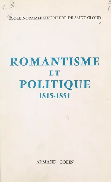 Romantisme et politique, 1815-1851 -  Collectif,  École normale supérieure de Saint-Cloud - (Armand Colin) réédition numérique FeniXX