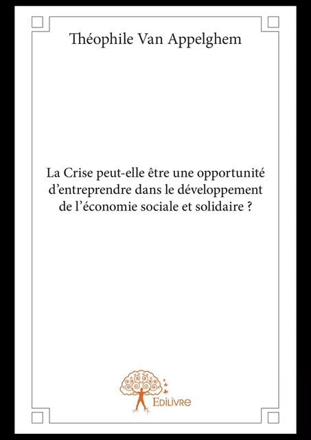 La Crise peut-elle être une opportunité d’entreprendre dans le développement de l’économie sociale et solidaire ? - Théophile Van Appelghem - Editions Edilivre