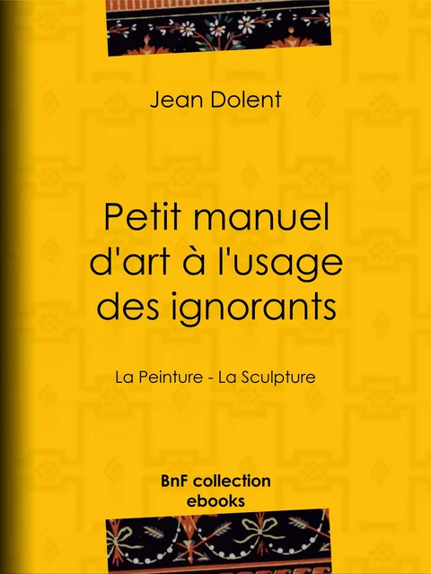 Petit manuel d'art à l'usage des ignorants - Jean Dolent - BnF collection ebooks