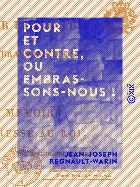 Pour et Contre, ou Embrassons-nous ! - Mémoire adressé au Roi - Jean-Joseph Regnault-Warin - Collection XIX