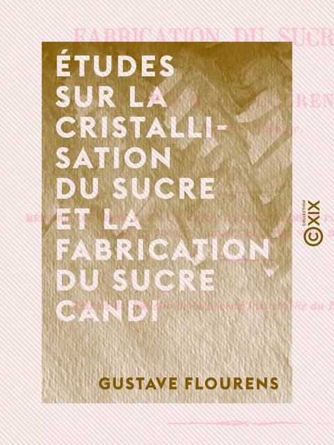 Études sur la cristallisation du sucre et la fabrication du sucre candi - Gustave Flourens - Collection XIX