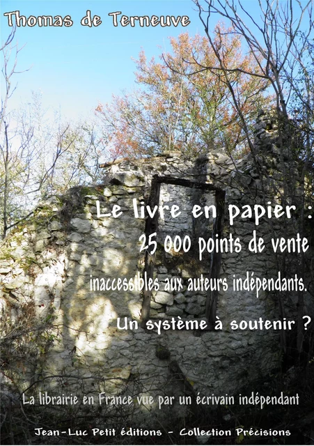 Le livre en papier : 25 000 points de vente inaccessibles aux auteurs indépendants. Un système à soutenir ? - Thomas de Terneuve - Jean-Luc PETIT Editions