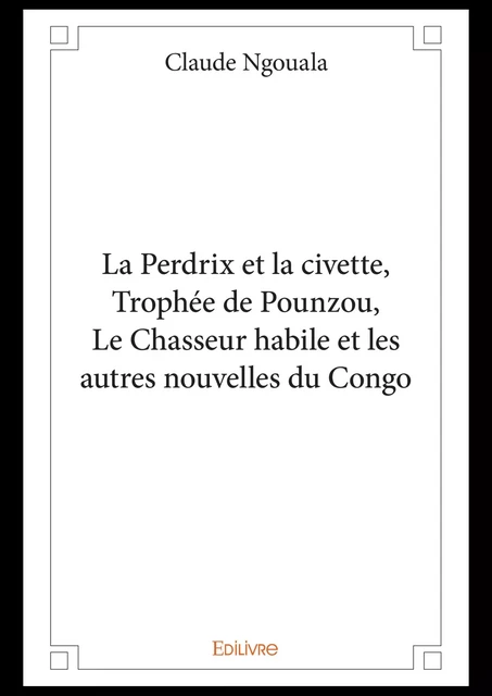 La Perdrix et la civette, Trophée de Pounzou, Le chasseur habile et les autres nouvelles du Congo - Claude Ngouala - Editions Edilivre