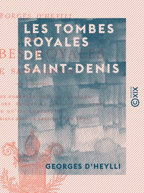 Les Tombes royales de Saint-Denis - Georges d' Heylli - Collection XIX