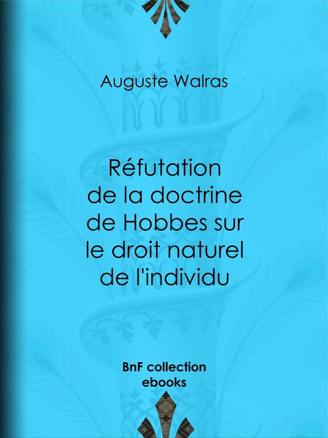 Réfutation de la doctrine de Hobbes sur le droit naturel de l'individu - Auguste Walras - BnF collection ebooks