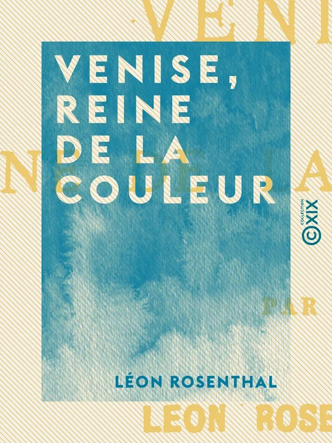 Venise, reine de la couleur - Léon Rosenthal - Collection XIX