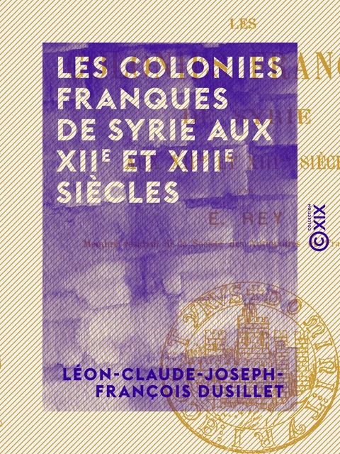 Les Colonies franques de Syrie aux XIIe et XIIIe siècles - Emmanuel-Guillaume Rey - Collection XIX