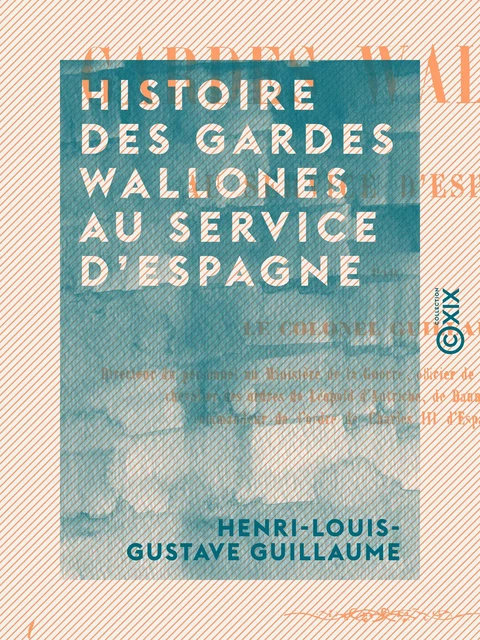 Histoire des gardes wallones au service d'Espagne - Henri-Louis-Gustave Guillaume - Collection XIX