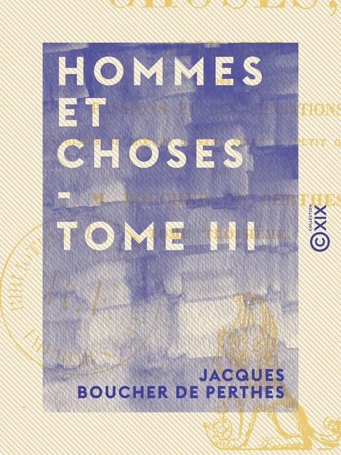 Hommes et Choses - Tome III - Alphabet des passions et des sensations - Jacques Boucher de Perthes - Collection XIX