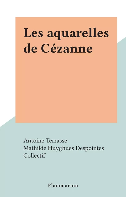 Les aquarelles de Cézanne - Antoine Terrasse - Flammarion (réédition numérique FeniXX)