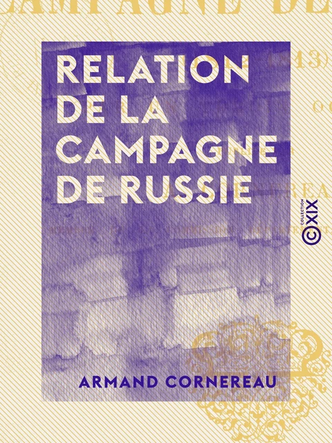 Relation de la campagne de Russie (1812-1813) - Armand Cornereau - Collection XIX