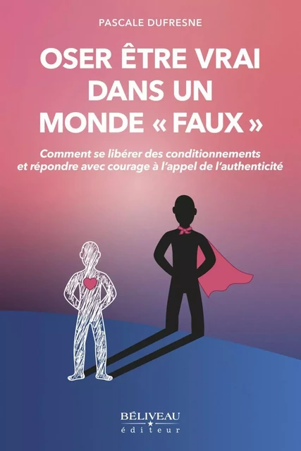 Oser être vrai dans un monde «faux» -  Pascale Dufresne - Béliveau Éditeur