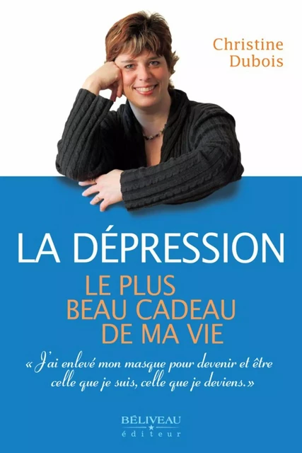 La dépression : Le plus beau cadeau de ma vie -  Christine Dubois - Béliveau Éditeur