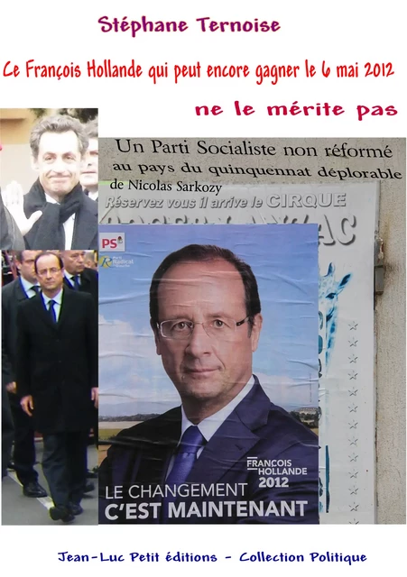 Ce François Hollande qui peut encore gagner le 6 mai 2012 ne le mérite pas - Stéphane Ternoise - Jean-Luc PETIT Editions