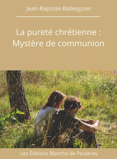 La pureté chrétienne : Mystère de communion - Jean-Baptiste Balleyguier - Les Editions Blanche de Peuterey