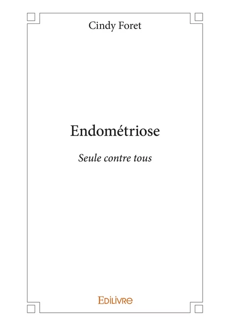 Endométriose - Seule contre tous - Cindy Foret - Editions Edilivre