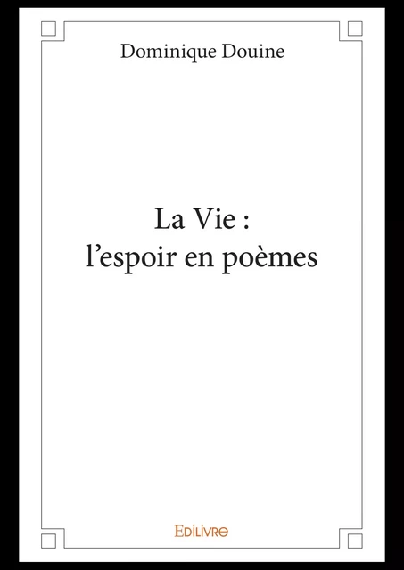 La Vie : l'espoir en poèmes - Dominique Douine - Editions Edilivre