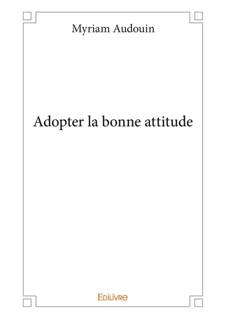 Adopter la bonne attitude - Myriam Audouin - Editions Edilivre