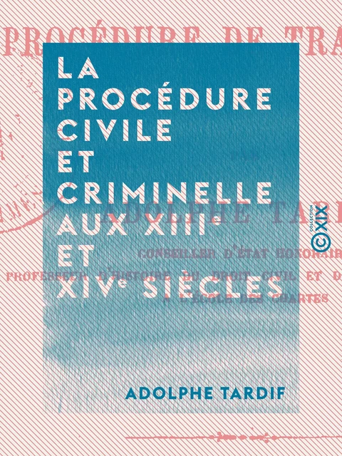 La Procédure civile et criminelle aux XIIIe et XIVe siècles - Adolphe Tardif - Collection XIX