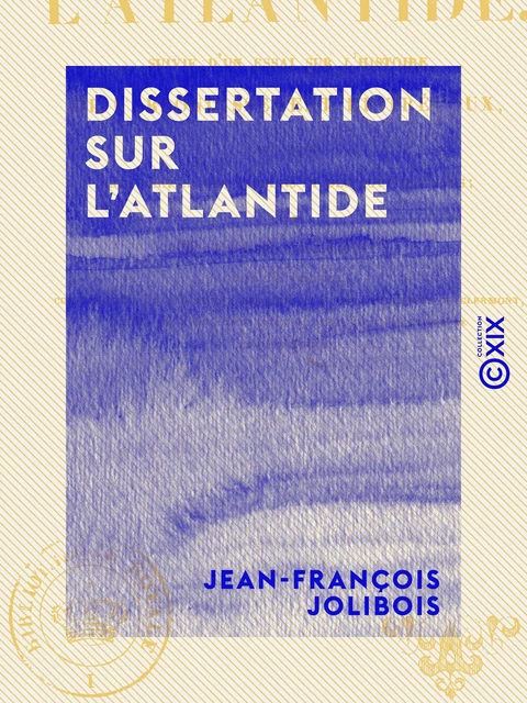 Dissertation sur l'Atlantide - Suivie d'un essai sur l'histoire de l'arrondissement de Trévoux, aux temps des Celtes, des Romains et des Bourguignons - Jean-François Jolibois - Collection XIX