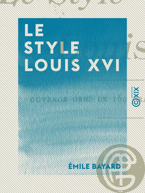 Le Style Louis XVI - L'art de reconnaître les styles - Émile Bayard - Collection XIX