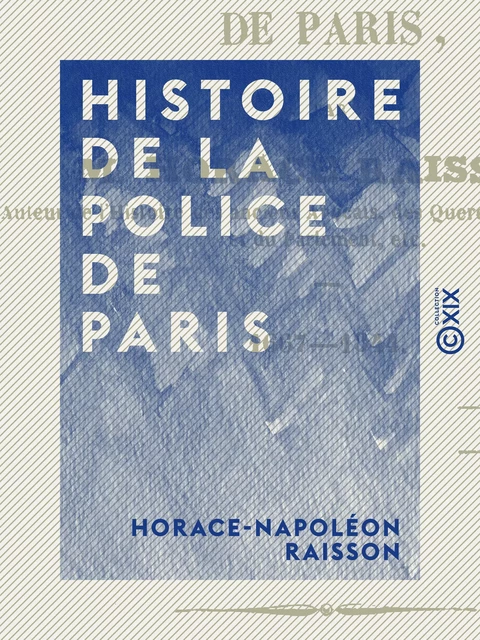 Histoire de la police de Paris - 1667-1844 - Horace-Napoléon Raisson - Collection XIX