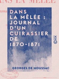 Dans la mêlée : journal d'un cuirassier de 1870-1871 - De Reichshoffen à Sedan - En captivité à Ulm - Contre la Commune