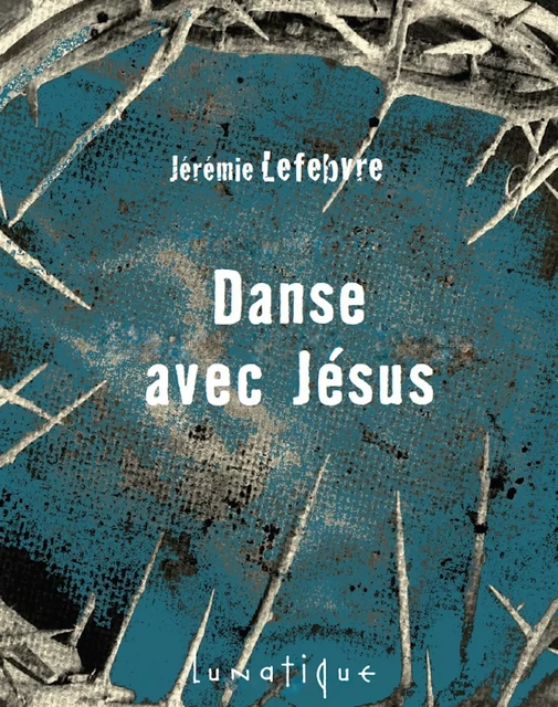 Danse avec Jésus - Jérémie Lefebvre - Editions Lunatique