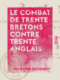 Le Combat de trente Bretons contre trente Anglais - D'après les documents originaux des XIVe et XVe siècles