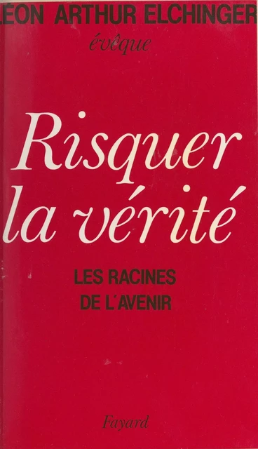 Risquer la vérité - Léon-Arthur Elchinger - (Fayard) réédition numérique FeniXX