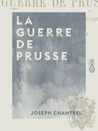 La Guerre de Prusse - Histoire diplomatique et militaire de la campagne de 1870