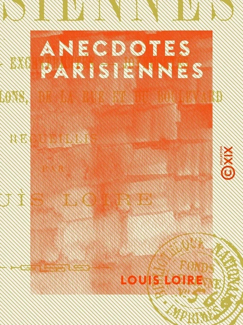 Anecdotes parisiennes - Aventures, excentricités, joyeusetés, bons mots des salons, de la rue et du boulevard - Louis Loire - Collection XIX