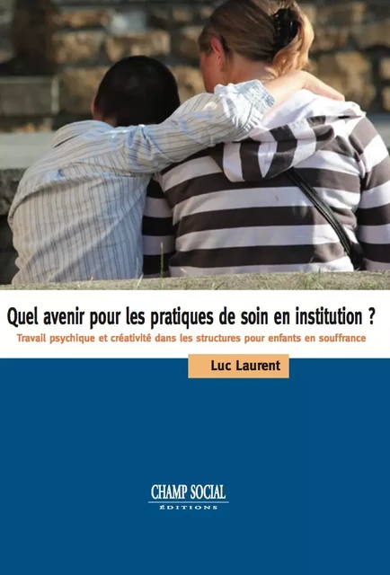 Quel avenir pour les pratiques de soin en institution ? - Luc Laurent - Champ social Editions