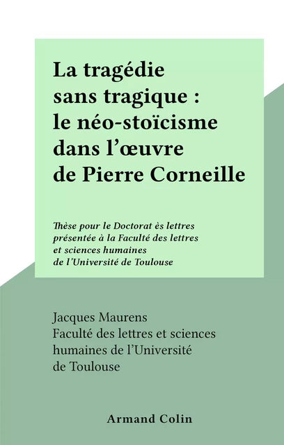 La tragédie sans tragique : le néo-stoïcisme dans l'œuvre de Pierre Corneille - Jacques Maurens - (Armand Colin) réédition numérique FeniXX