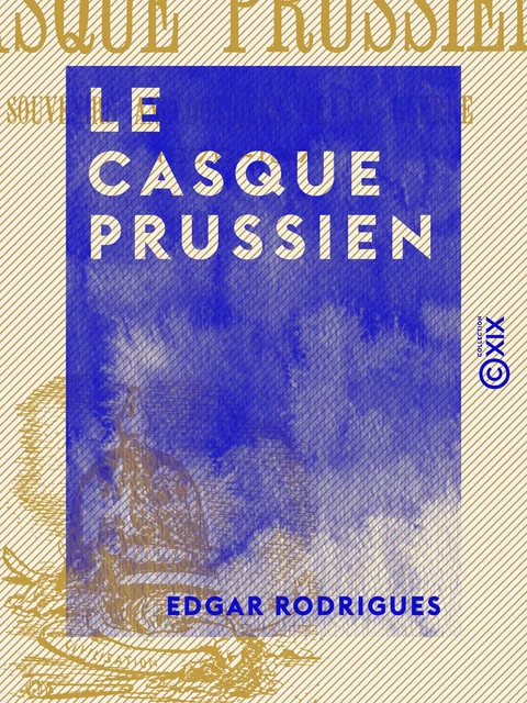 Le Casque prussien - Souvenirs anecdotiques de la guerre, 1870-1871 - Edgar Rodrigues - Collection XIX