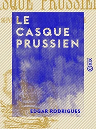 Le Casque prussien - Souvenirs anecdotiques de la guerre, 1870-1871