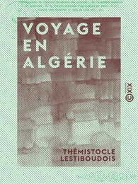 Voyage en Algérie - Ou Études sur la colonisation de l'Afrique française