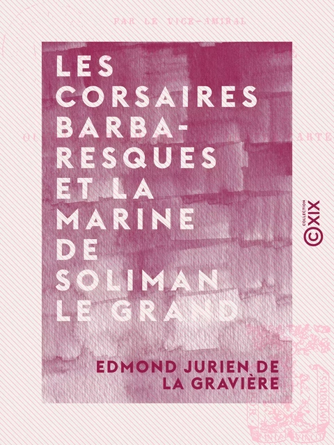 Les Corsaires barbaresques et la marine de Soliman le Grand - Edmond Jurien de la Gravière - Collection XIX